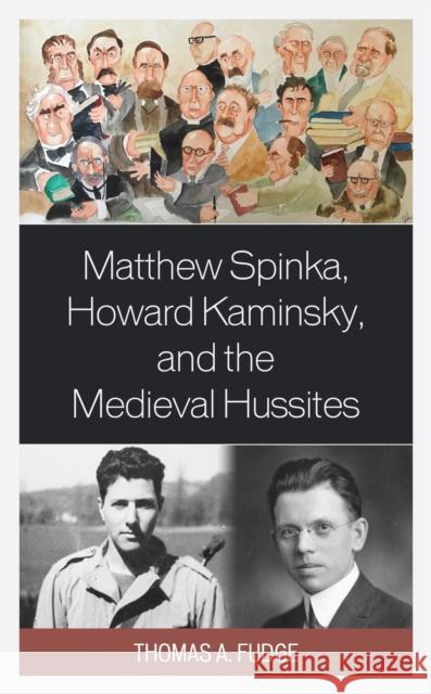 Matthew Spinka, Howard Kaminsky, and the Future of the Medieval Hussites Thomas A. Fudge 9781793650801 Lexington Books