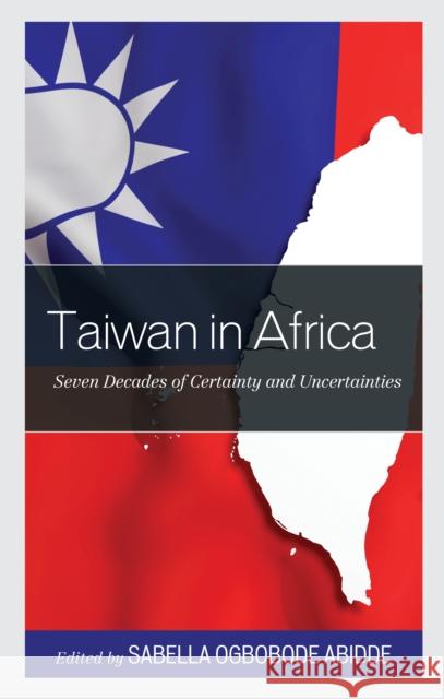 Taiwan in Africa: Seven Decades of Certainty and Uncertainties Sabella Ogbobode Abidde Sabella Ogbobode Abidde Alecia D. Hoffman 9781793650924 Lexington Books