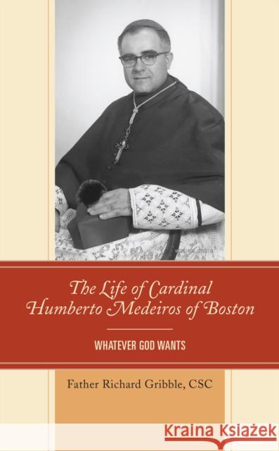 The Life of Cardinal Humberto Medeiros of Boston: Whatever God Wants Richard Gribble Cardinal Sean Patrick O'Malley  9781793651013 Lexington Books