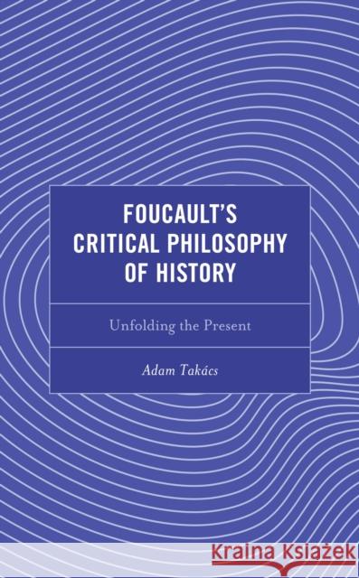 Foucault's Critical Philosophy of History Adam Takacs 9781793651198 Lexington Books