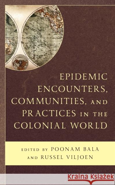 Epidemic Encounters, Communities, and Practices in the Colonial World Poonam Bala Russel Viljoen Sahara Ahmed 9781793651228 Lexington Books