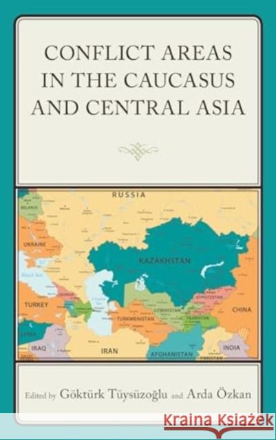 Conflict Areas in the Caucasus and Central Asia Arda ?zkan G?kt?rk T?ys?zoğlu Onur Ağkaya 9781793651273 Lexington Books