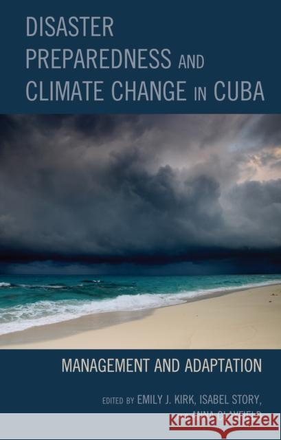 Disaster Preparedness and Climate Change in Cuba: Management and Adaptation Emily J. Kirk Isabel Story Anna Clayfield 9781793651310 Lexington Books