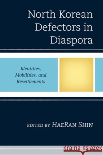 North Korean Defectors in Diaspora: Identities, Mobilities, and Resettlements Haeran Shin Kyung Hyo Chun Hyunuk Lee 9781793651518