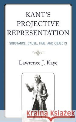 Kant's Projective Representation Lawrence J. Kaye 9781793651556 Lexington Books
