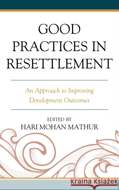 Good Practices in Resettlement: An Approach to Improving Development Outcomes Hari Mohan Mathur Albab Akanda Gordon Appleby 9781793651914