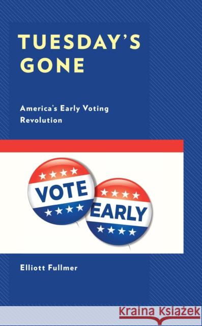 Tuesday's Gone: America's Early Voting Revolution Elliott B. Fullmer   9781793652065 Lexington Books