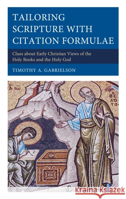 Tailoring Scripture with Citation Formulae: Clues about Early Christian Views of the Holy Books and the Holy God Timothy A. Gabrielson 9781793652157 Lexington Books