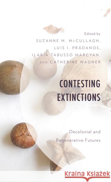 Contesting Extinctions: Decolonial and Regenerative Futures Luis I. Pradanos Ilaria Tabusso Marcyan Suzanne McCullagh 9781793652812