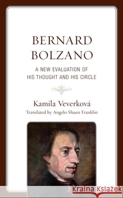 Bernard Bolzano: A New Evaluation of His Thought and His Circle Kamila Veverkova 9781793653055 Lexington Books