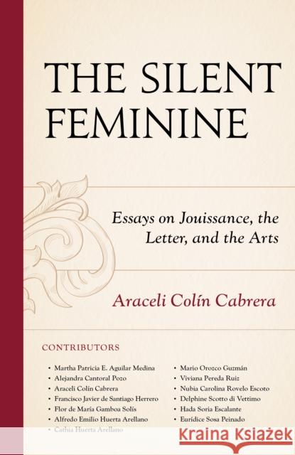 The Silent Feminine: Essays on Jouissance, the Letter, and the Arts Martha Patricia E. Aguila Alejandra Cantora Araceli Coli 9781793653208 Lexington Books