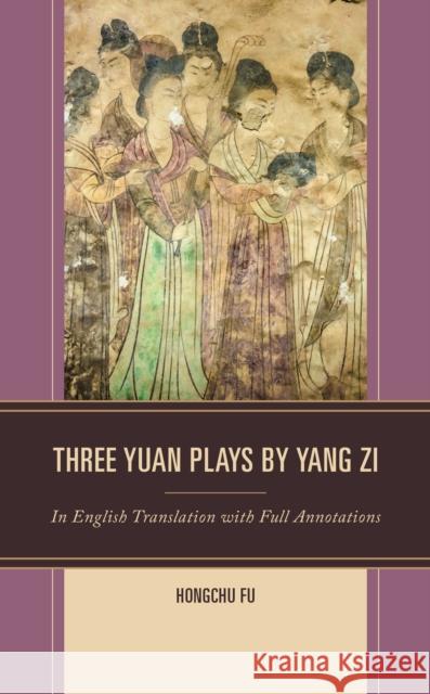 Three Yuan Plays by Yang Zi: In English Translation with Full Annotations Hongchu Fu 9781793653413 Lexington Books