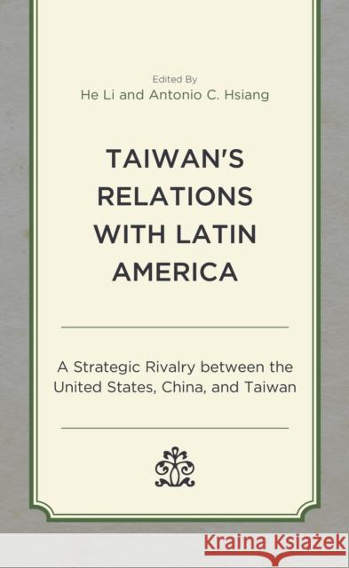 Taiwan's Relations with Latin America: A Strategic Rivalry Between the United States, China, and Taiwan Li, He 9781793653444 Lexington Books