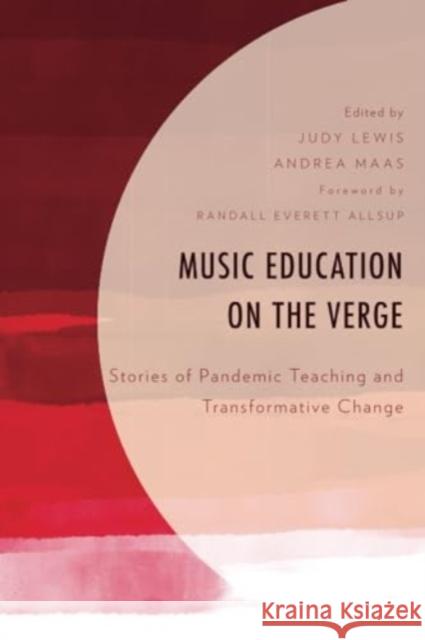 Music Education on the Verge: Stories of Pandemic Teaching and Transformative Change Judy Lewis Andrea Maas Randall Everett Allsup 9781793654151 Lexington Books