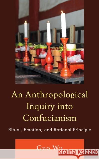 An Anthropological Inquiry Into Confucianism: Ritual, Emotion, and Rational Principle Wu, Guo 9781793654311 Lexington Books