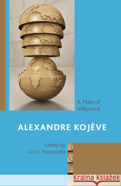 Alexandre Koj?ve: A Man of Influence Jos? Mar?a Carabante Bryan-Paul Frost Isabel Jacobs 9781793654489