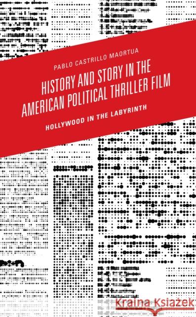 History and Story in the American Political Thriller Film: Hollywood in the Labyrinth Pablo Castrillo Maortua 9781793654700 Lexington Books