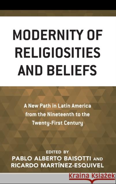 Modernity of Religiosities and Beliefs: A New Path in Latin America from the Nineteenth to the Twenty-First Century Pablo Alberto Baisotti Ricardo Mart 9781793654885 Lexington Books
