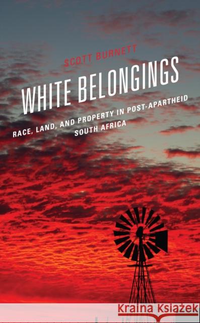 White Belongings: Race, Land, and Property in Post-Apartheid South Africa Burnett, Scott 9781793654946