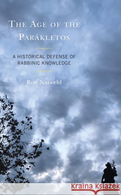 The Age of the Parákletos: A Historical Defense of Rabbinic Knowledge Naiweld, Ron 9781793655035 Lexington Books