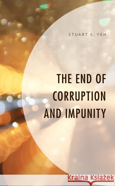 The End of Corruption and Impunity Stuart S. Yeh   9781793655097 Lexington Books