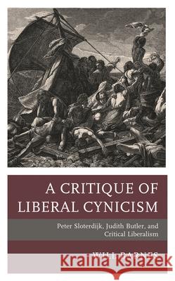 A Critique of Liberal Cynicism: Peter Sloterdijk, Judith Butler, and Critical Liberalism Will Barnes 9781793655660 Lexington Books