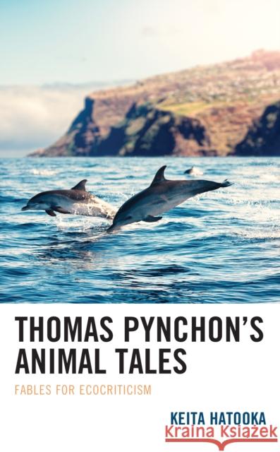 Thomas Pynchon's Animal Tales: Fables for Ecocriticism Keita Hatooka 9781793655875 Lexington Books