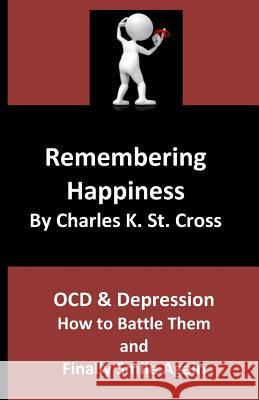 Remembering Happiness: Ocd and Depression: How to Battle Them and Finally Smile Again Charles K. S 9781793802545 Independently Published