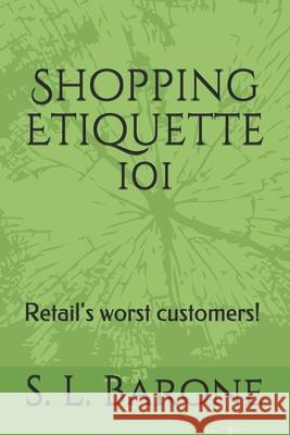 Shopping Etiquette 101: Retail's worst customers! S. L. Barone 9781793806031 Independently Published