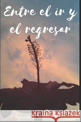 Entre El IR Y El Regresar Roxana Mariela Mathe 9781793807663 Independently Published