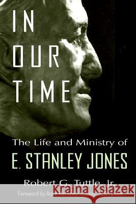 In Our Time: The Life and Ministry of E. Stanley Jones Anne Mathews-Younes Robert G. Tuttl 9781793813237