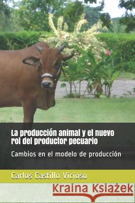 La producción animal y el nuevo rol del productor pecuario: Cambios en el modelo de producción Pena Amador, Lilliam Virginia 9781793819215 Independently Published