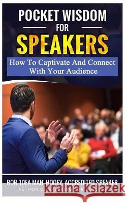 Pocket Wisdom for Speakers: How to Captivate and Connect with Your Audience Bob 'Idea Man' Hooey 9781793820464