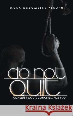 Do Not Quit: Consider God's Concerns for You Musa Agbomeire Yesufu 9781793820730 Independently Published