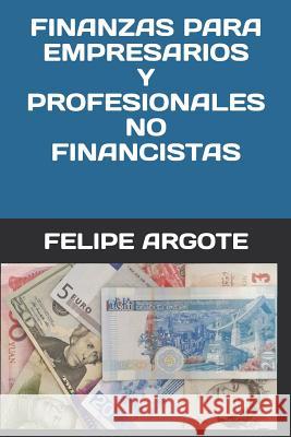 Finanzas Para Empresarios Y Profesionales No Financistas Felipe Argote 9781793822963 Independently Published