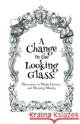 A Change in the Looking Glass: Discussions on Media Literacy & Meaning Making Jenny Yip Aimee Hui Chen 9781793824721