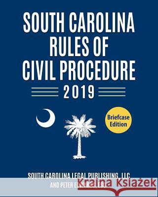 South Carolina Rules of Civil Procedure 2019: Complete Rules in Effect as of January 1, 2019 Peter Edward South Carolina Lega 9781793830890
