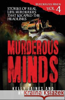 Murderous Minds Volume 4: Stories of Real Life Murderers That Escaped the Headlines Ryan Becker Kelly Gaines 9781793832191 Independently Published