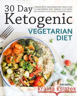 30 Day Ketogenic Vegetarian Diet: 4 Weeks Keto Vegetarian Diet Meal Plan to Lose Weight Fast, Rebuild Your Body and Upgrade Your Living Overwhelmingly Michelle Hearn 9781793837127