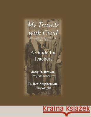 My Travels with Cecil -- A Guide for Teachers: The Search for the English Folk Song in American Folk Music. R. Rex Stephenson Jody D. Brown 9781793847317