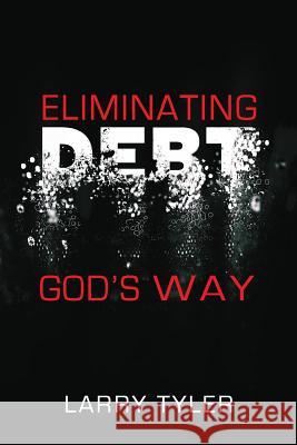 Eliminating Debt God's Way: B&w Version Larry Tyler 9781793852663 Independently Published