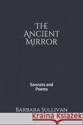 The Ancient Mirror: Sonnets and Poems Barbara Sullivan 9781793859488 Independently Published