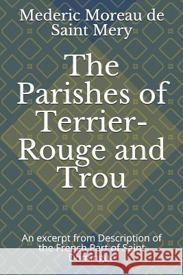 The Parishes of Terrier-Rouge and Trou: An Excerpt from Description of the French Part of Saint Domingue Jonathon B. Schwartz Mederic Morea 9781793863973 Independently Published