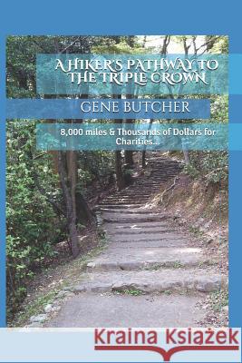 A Hiker's Pathway to the Triple Crown: 8,000 Miles & Thousands of Dollars for Charities... Gene Butcher 9781793864987 Independently Published