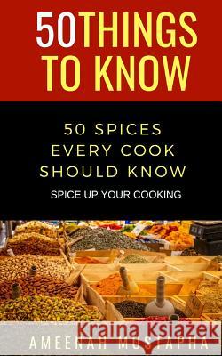 50 Spices Every Cook Should Know: Spice Up Your Cooking 50 Things to Know, Ameenah Mustapha 9781793865151 Independently Published