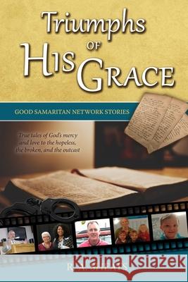 Triumphs of His Grace, Good Samaritan Network Stories: True tales of God's mercy and love to the hopeless, the broken, and the outcast Sheats, R. A. 9781793865502