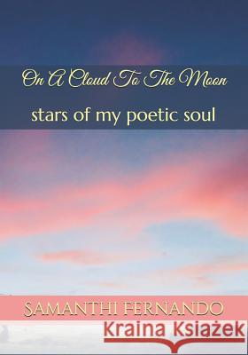 On A Cloud To The Moon: stars of my poetic soul Fernando, Samanthi 9781793868299 Independently Published