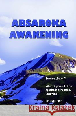 Absaroka Awakening: Science ... fiction? When 90 percent of our species is eliminated...then what? Breeding, Ed 9781793871725 Independently Published