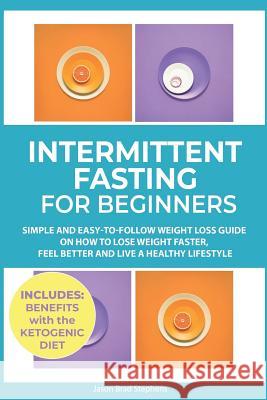 Intermittent Fasting for Beginners: Simple and Easy-To-Follow Weight Loss Guide on How to Lose Weight Faster, Feel Better and Live a Healthy Lifestyle Jason Brad Stephens 9781793872012 Independently Published