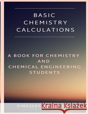Basic Chemistry Calculations: A book for Chemistry and Chemical Engineering Students Augustine, Kingsley 9781793879011